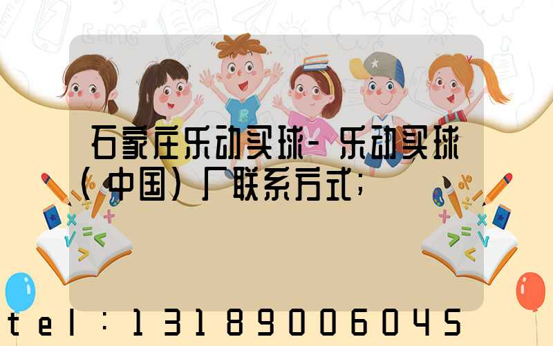 石家庄乐动买球-乐动买球（中国）厂联系方式