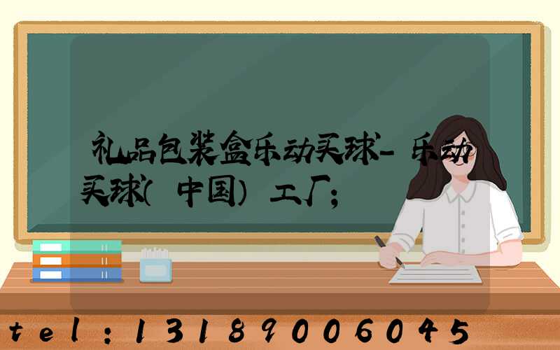 礼品包装盒乐动买球-乐动买球（中国）工厂