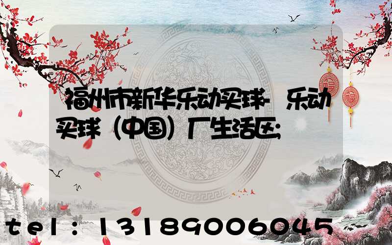福州市新华乐动买球-乐动买球（中国）厂生活区