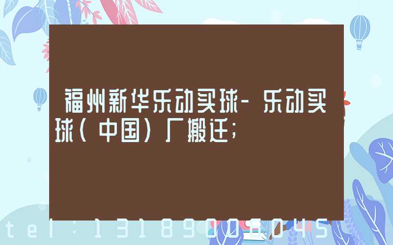 福州新华乐动买球-乐动买球（中国）厂搬迁