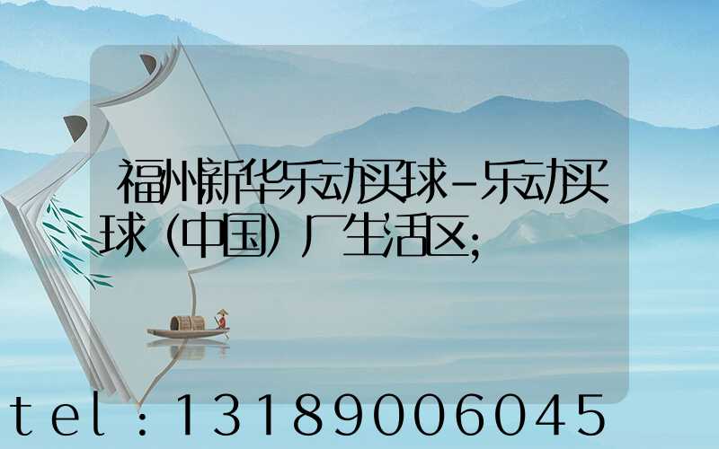 福州新华乐动买球-乐动买球（中国）厂生活区