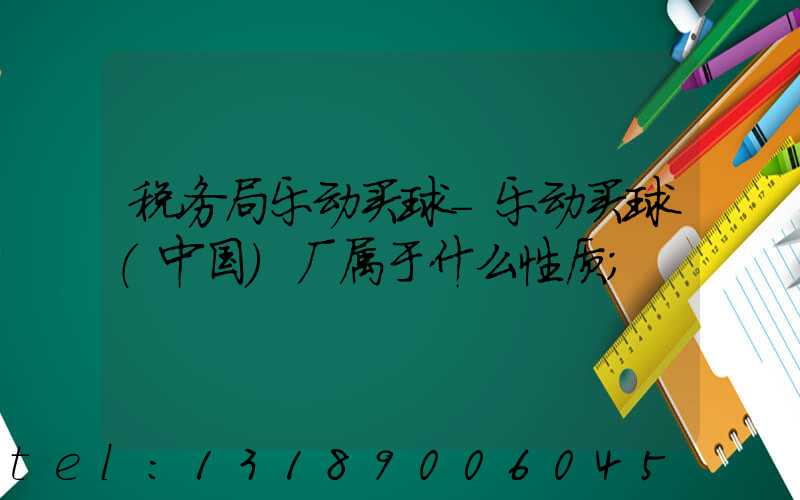 税务局乐动买球-乐动买球（中国）厂属于什么性质