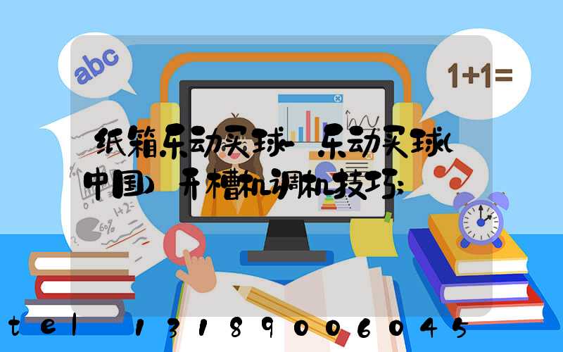 纸箱乐动买球-乐动买球（中国）开槽机调机技巧