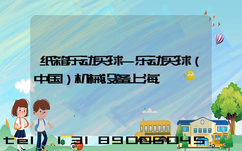 纸箱乐动买球-乐动买球（中国）机械设备上海