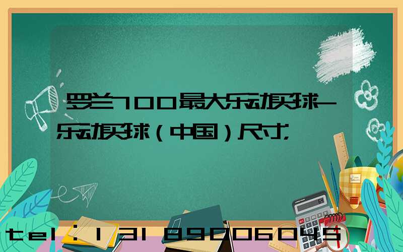罗兰700最大乐动买球-乐动买球（中国）尺寸