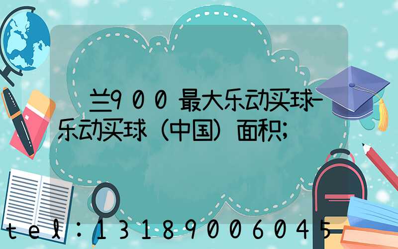 罗兰900最大乐动买球-乐动买球（中国）面积