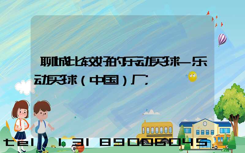 聊城比较好的乐动买球-乐动买球（中国）厂
