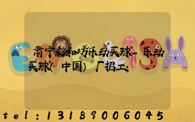 肃宁彩和坊乐动买球-乐动买球（中国）厂招工