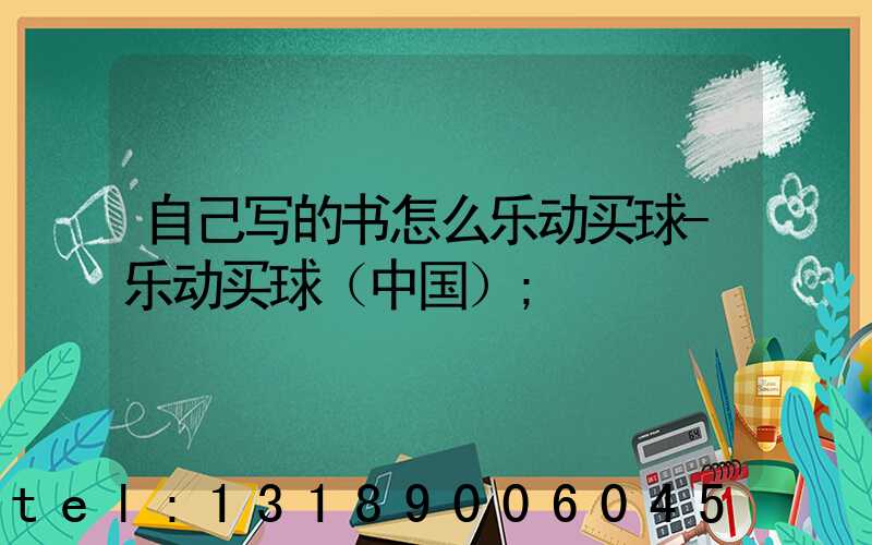 自己写的书怎么乐动买球-乐动买球（中国）