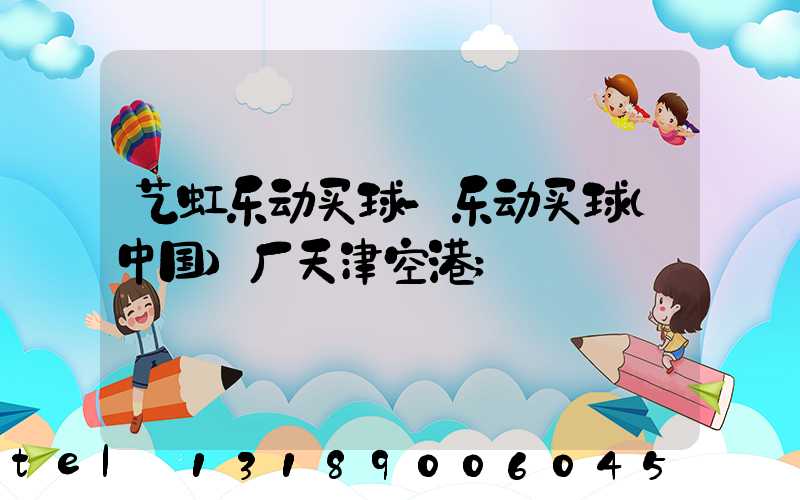 艺虹乐动买球-乐动买球（中国）厂天津空港