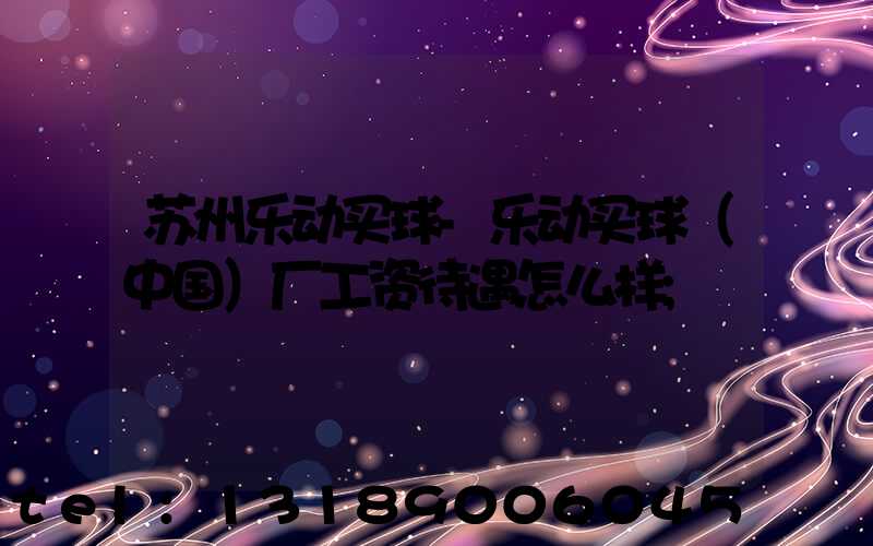 苏州乐动买球-乐动买球（中国）厂工资待遇怎么样