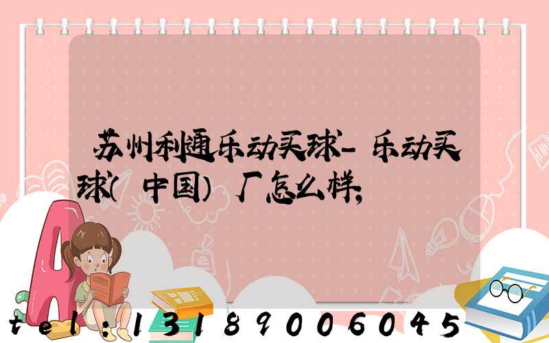 苏州利通乐动买球-乐动买球（中国）厂怎么样