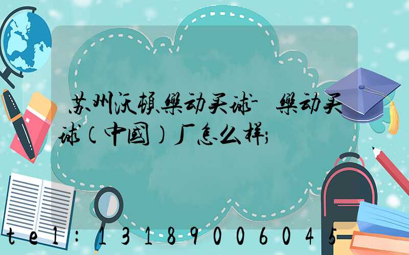 苏州沃顿乐动买球-乐动买球（中国）厂怎么样