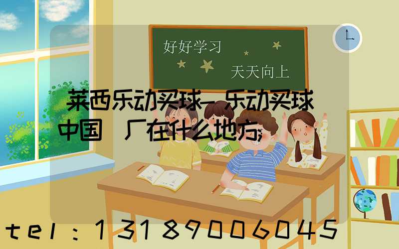 莱西乐动买球-乐动买球（中国）厂在什么地方