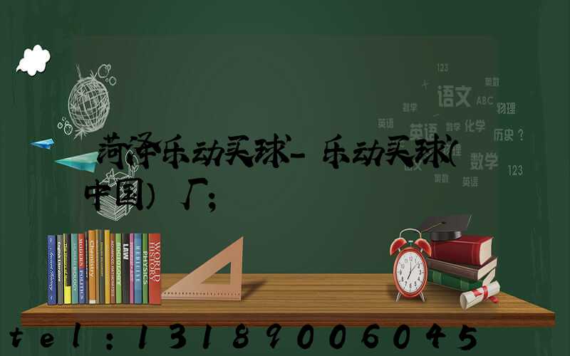 菏泽乐动买球-乐动买球（中国）厂
