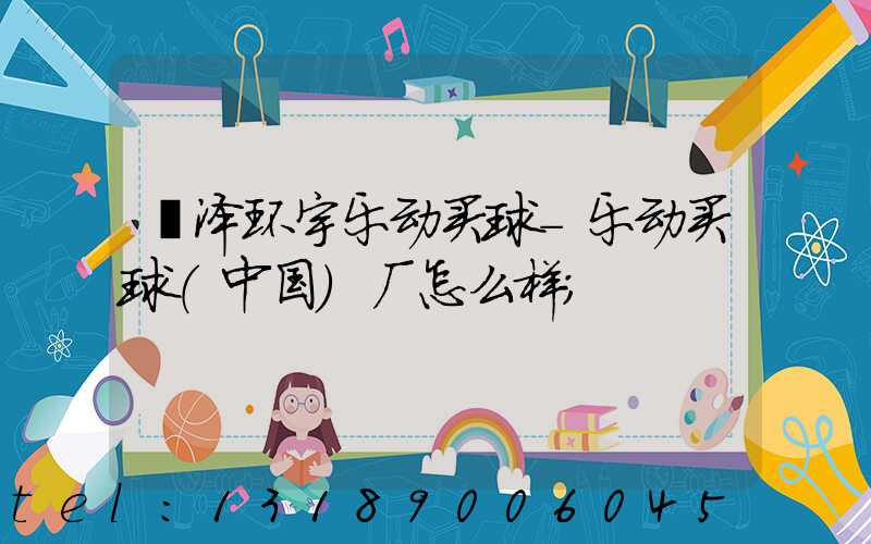 菏泽环宇乐动买球-乐动买球（中国）厂怎么样