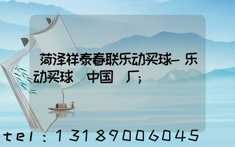 菏泽祥泰春联乐动买球-乐动买球（中国）厂