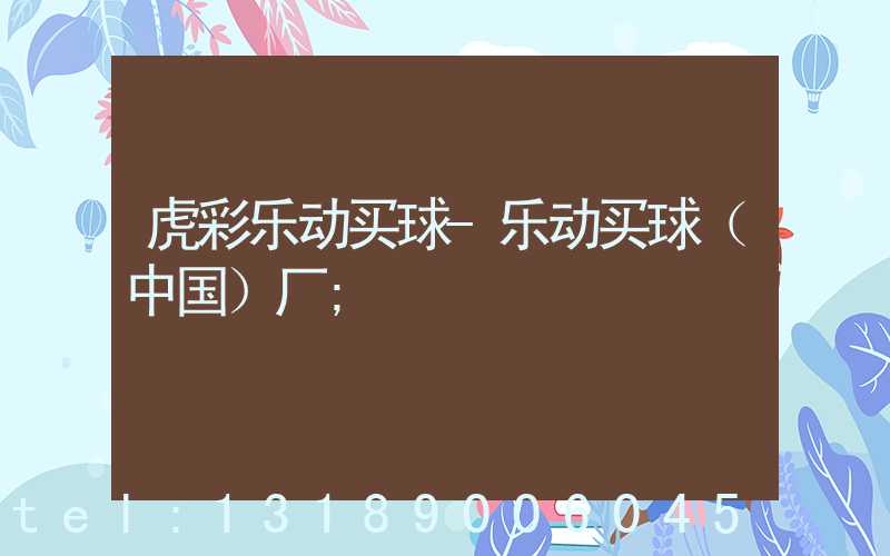 虎彩乐动买球-乐动买球（中国）厂
