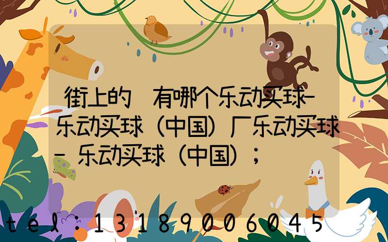 街上的马有哪个乐动买球-乐动买球（中国）厂乐动买球-乐动买球（中国）
