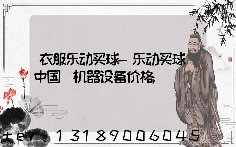 衣服乐动买球-乐动买球（中国）机器设备价格