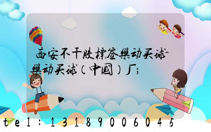 西安不干胶标签乐动买球-乐动买球（中国）厂