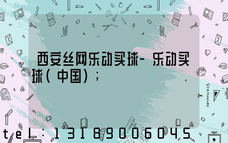 西安丝网乐动买球-乐动买球（中国）