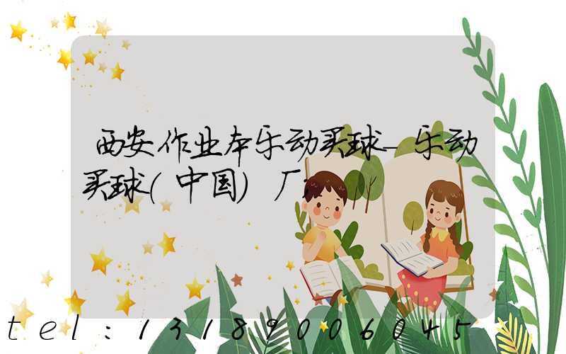 西安作业本乐动买球-乐动买球（中国）厂
