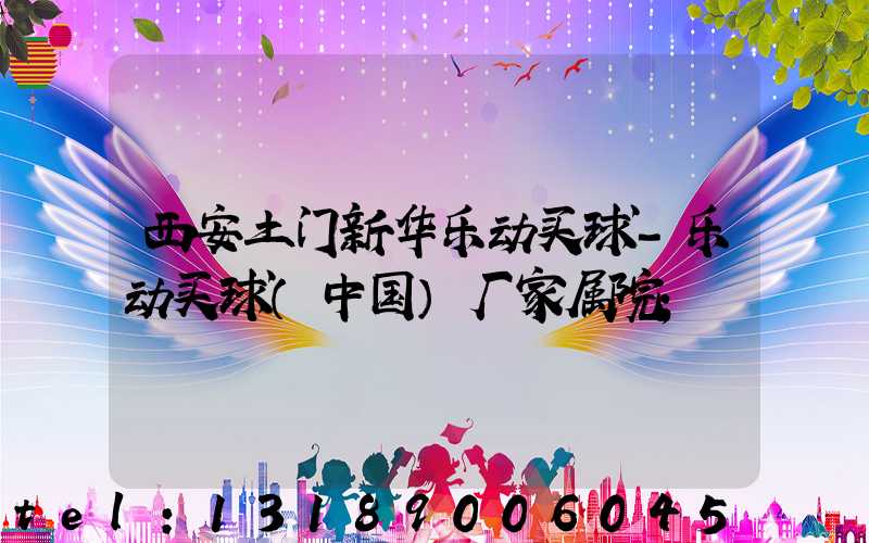 西安土门新华乐动买球-乐动买球（中国）厂家属院