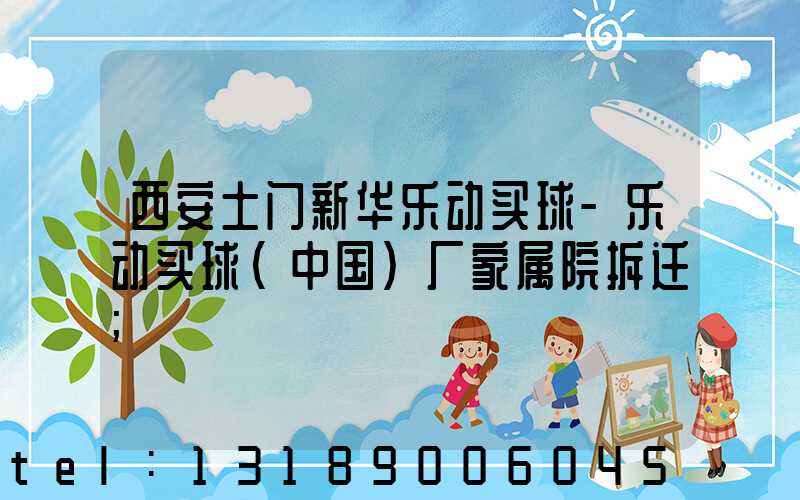 西安土门新华乐动买球-乐动买球（中国）厂家属院拆迁