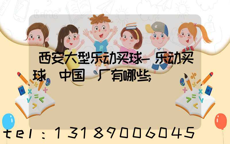 西安大型乐动买球-乐动买球（中国）厂有哪些