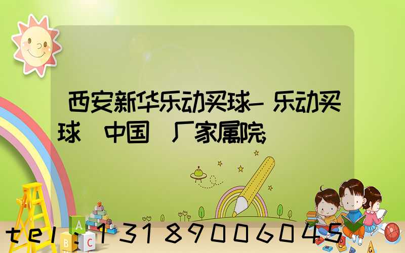 西安新华乐动买球-乐动买球（中国）厂家属院