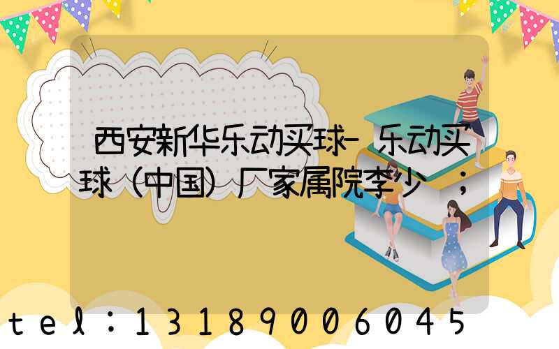 西安新华乐动买球-乐动买球（中国）厂家属院李少红