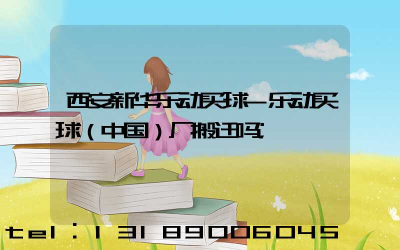 西安新华乐动买球-乐动买球（中国）厂搬迁吗