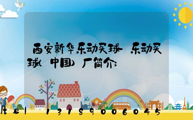 西安新华乐动买球-乐动买球（中国）厂简介
