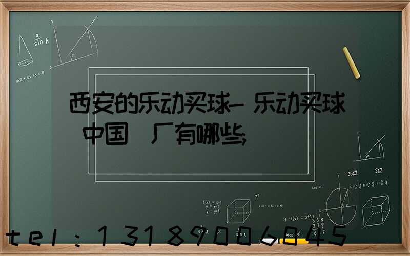 西安的乐动买球-乐动买球（中国）厂有哪些
