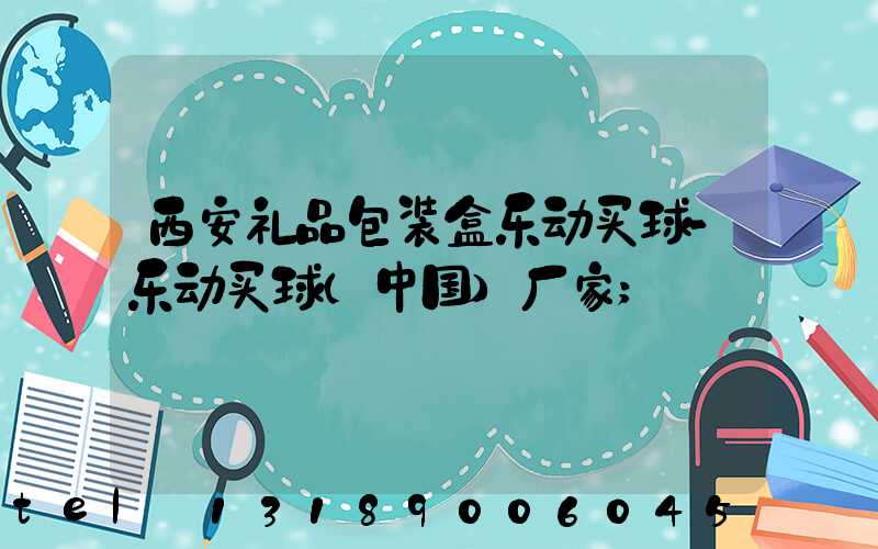 西安礼品包装盒乐动买球-乐动买球（中国）厂家
