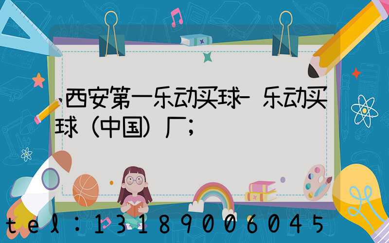 西安第一乐动买球-乐动买球（中国）厂