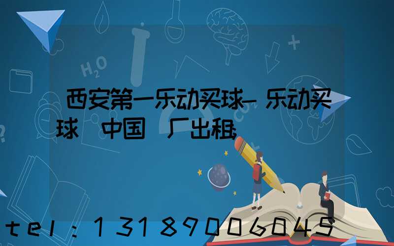 西安第一乐动买球-乐动买球（中国）厂出租