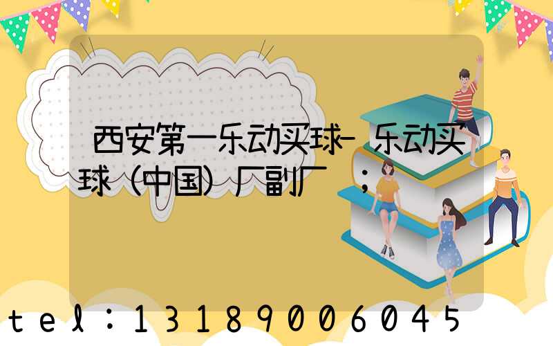 西安第一乐动买球-乐动买球（中国）厂副厂长