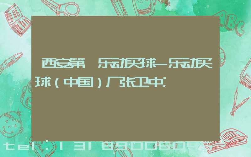 西安第一乐动买球-乐动买球（中国）厂张卫中