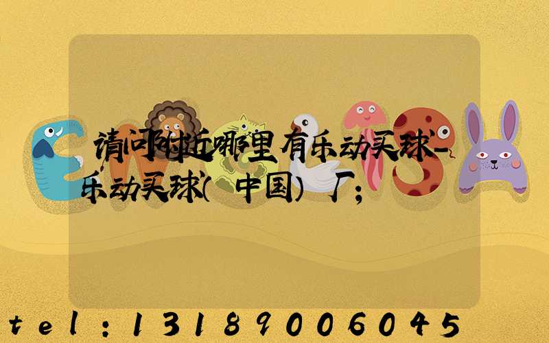 请问附近哪里有乐动买球-乐动买球（中国）厂