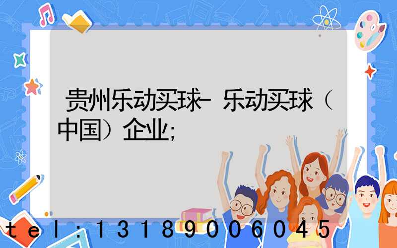 贵州乐动买球-乐动买球（中国）企业