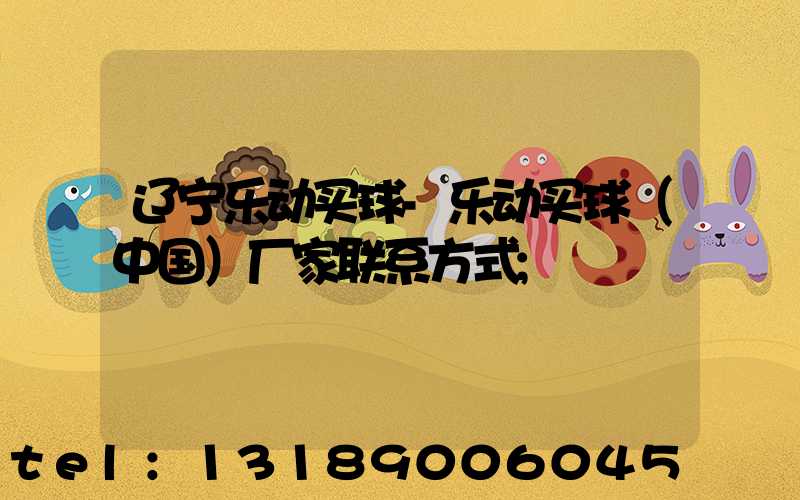 辽宁乐动买球-乐动买球（中国）厂家联系方式