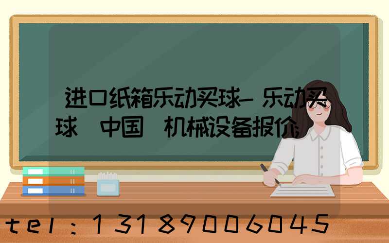 进口纸箱乐动买球-乐动买球（中国）机械设备报价