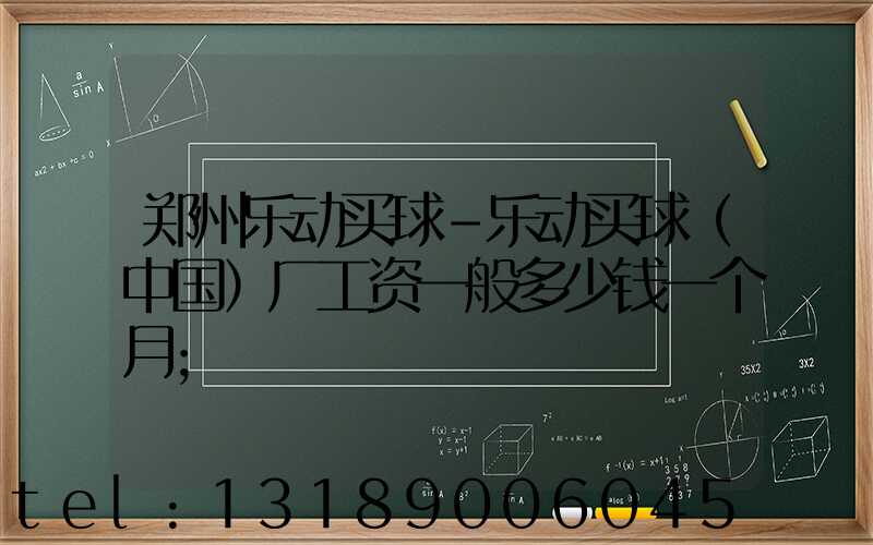 郑州乐动买球-乐动买球（中国）厂工资一般多少钱一个月