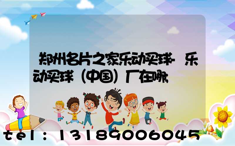 郑州名片之家乐动买球-乐动买球（中国）厂在哪
