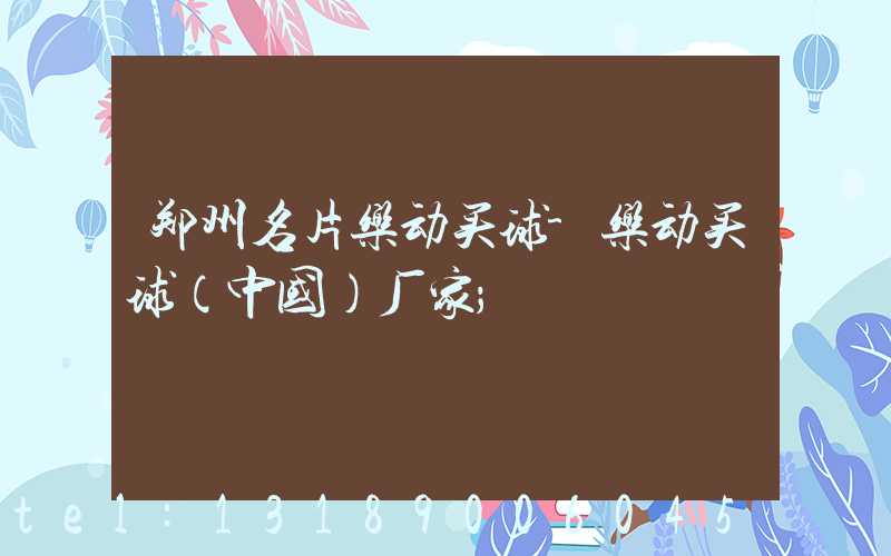 郑州名片乐动买球-乐动买球（中国）厂家