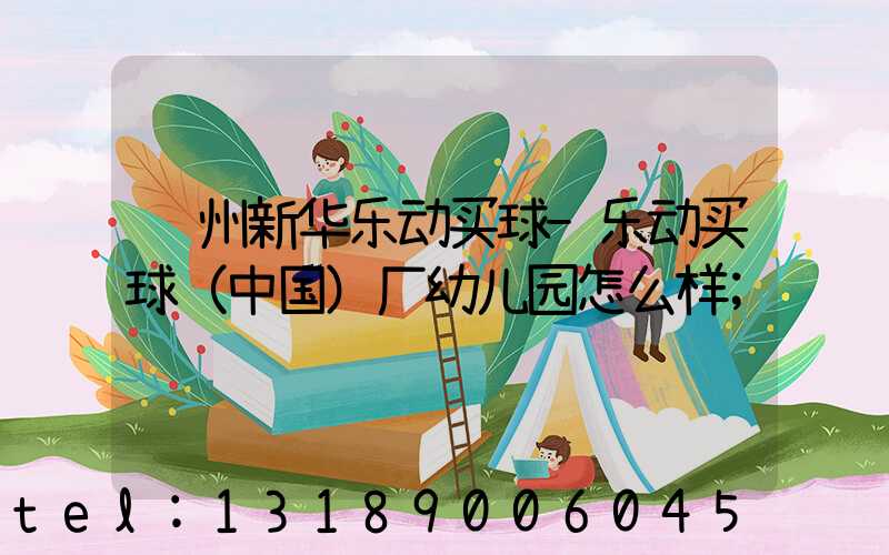 郑州新华乐动买球-乐动买球（中国）厂幼儿园怎么样