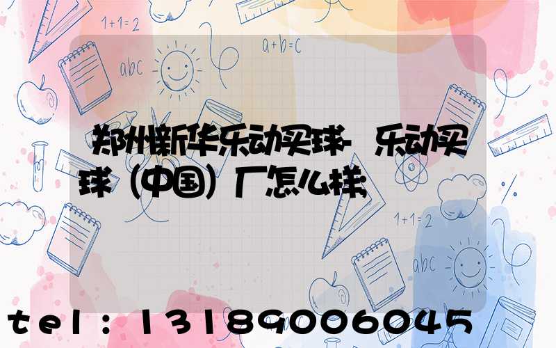 郑州新华乐动买球-乐动买球（中国）厂怎么样