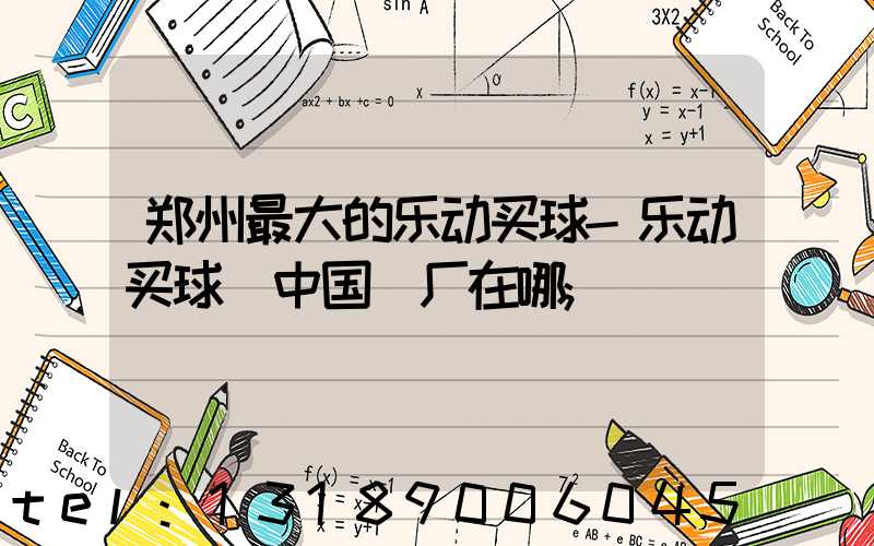 郑州最大的乐动买球-乐动买球（中国）厂在哪